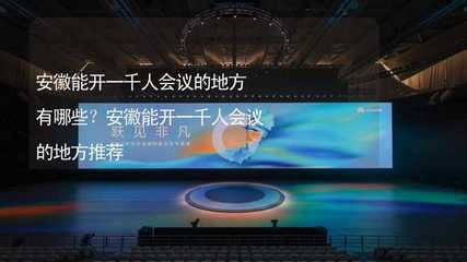 安徽千人會(huì)議場(chǎng)地及網(wǎng)絡(luò)會(huì)議展覽服務(wù)推薦